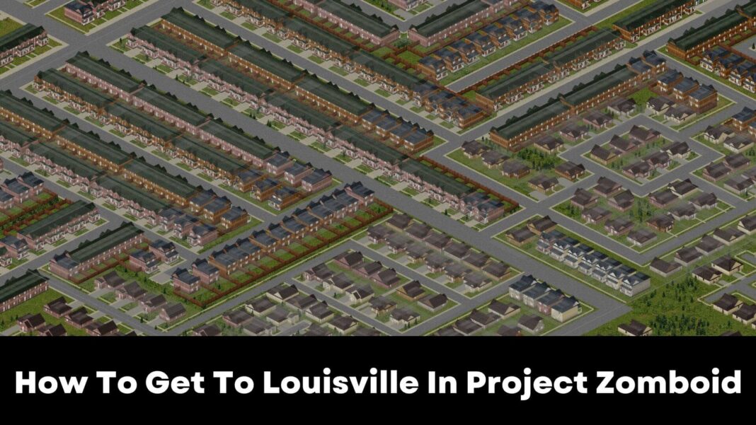 How To Get To Louisville In Project Zomboid