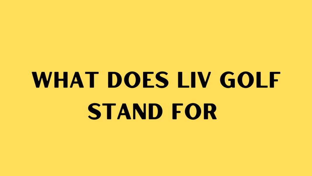 What Does Liv Golf Stand For