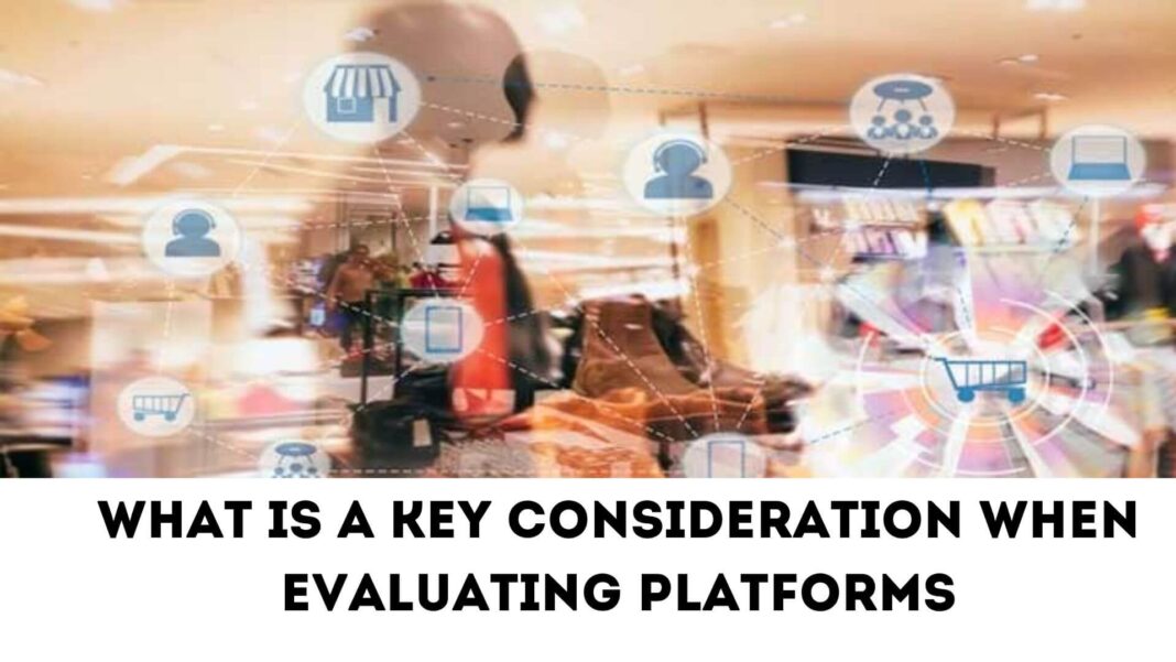 What Is a Key Consideration When Evaluating Platforms